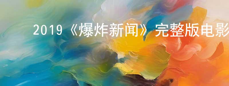 ﻿曾丁的网络影视资源,﻿2019《爆炸新闻》完整版电影/在线观看/百度云-美剧天堂